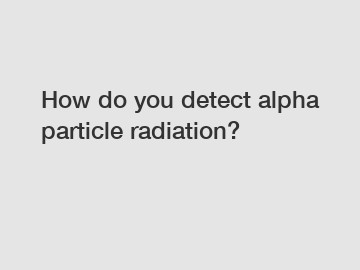 How do you detect alpha particle radiation?