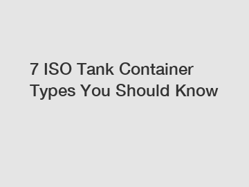 7 ISO Tank Container Types You Should Know