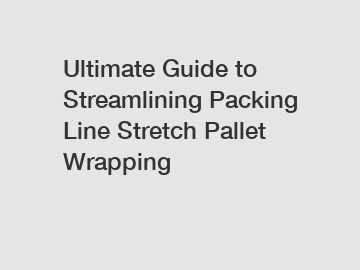 Ultimate Guide to Streamlining Packing Line Stretch Pallet Wrapping