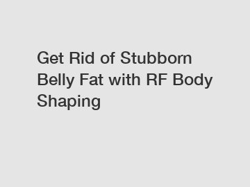 Get Rid of Stubborn Belly Fat with RF Body Shaping