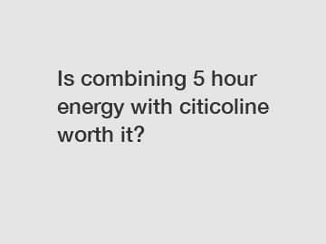 Is combining 5 hour energy with citicoline worth it?