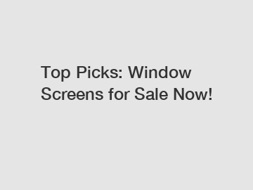 Top Picks: Window Screens for Sale Now!