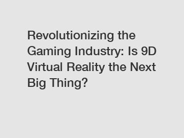 Revolutionizing the Gaming Industry: Is 9D Virtual Reality the Next Big Thing?
