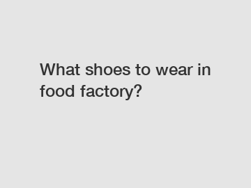 What shoes to wear in food factory?
