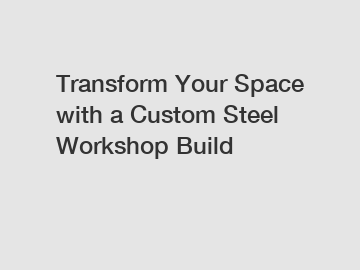 Transform Your Space with a Custom Steel Workshop Build
