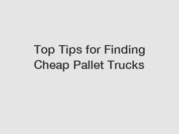 Top Tips for Finding Cheap Pallet Trucks