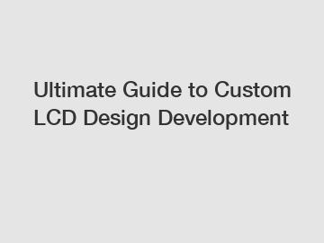 Ultimate Guide to Custom LCD Design Development