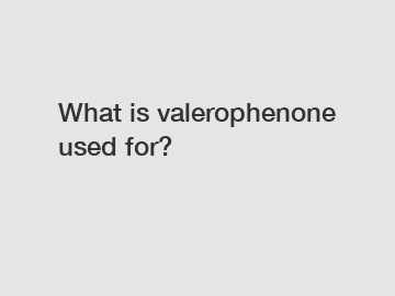 What is valerophenone used for?