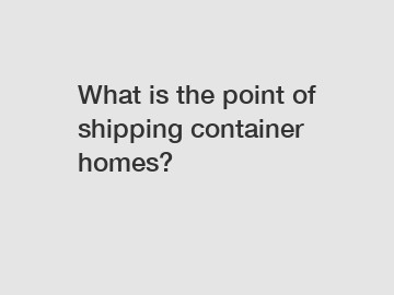 What is the point of shipping container homes?