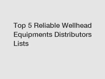 Top 5 Reliable Wellhead Equipments Distributors Lists