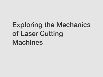 Exploring the Mechanics of Laser Cutting Machines