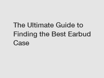 The Ultimate Guide to Finding the Best Earbud Case