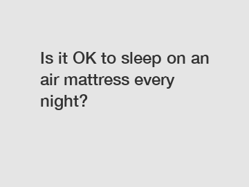 Is it OK to sleep on an air mattress every night?