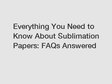 Everything You Need to Know About Sublimation Papers: FAQs Answered