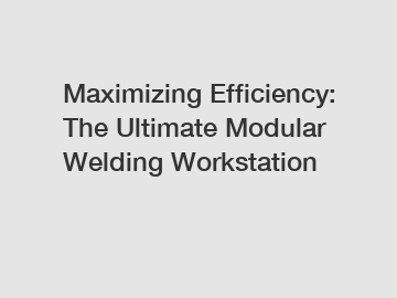 Maximizing Efficiency: The Ultimate Modular Welding Workstation