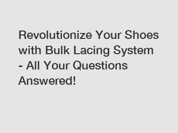 Revolutionize Your Shoes with Bulk Lacing System - All Your Questions Answered!