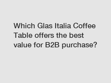 Which Glas Italia Coffee Table offers the best value for B2B purchase?