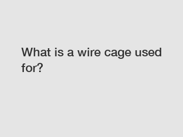 What is a wire cage used for?