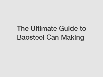 The Ultimate Guide to Baosteel Can Making