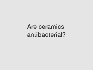 Are ceramics antibacterial?