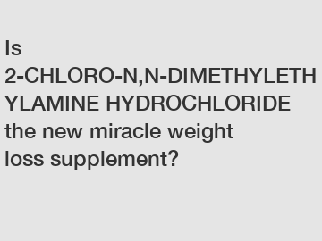 Is 2-CHLORO-N,N-DIMETHYLETHYLAMINE HYDROCHLORIDE the new miracle weight loss supplement?