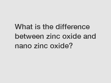 What is the difference between zinc oxide and nano zinc oxide?