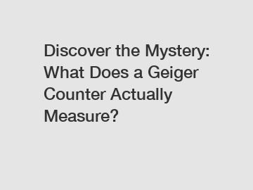 Discover the Mystery: What Does a Geiger Counter Actually Measure?