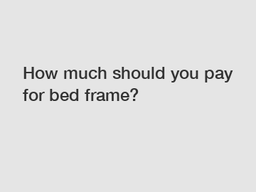 How much should you pay for bed frame?