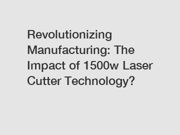 Revolutionizing Manufacturing: The Impact of 1500w Laser Cutter Technology?