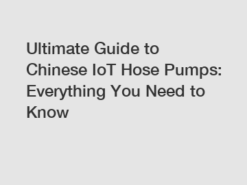 Ultimate Guide to Chinese IoT Hose Pumps: Everything You Need to Know