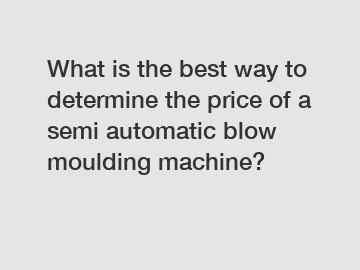 What is the best way to determine the price of a semi automatic blow moulding machine?