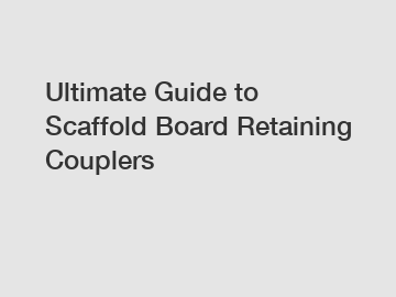 Ultimate Guide to Scaffold Board Retaining Couplers