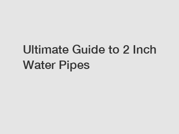 Ultimate Guide to 2 Inch Water Pipes