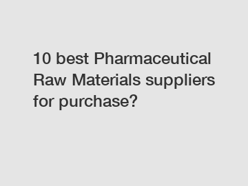 10 best Pharmaceutical Raw Materials suppliers for purchase?