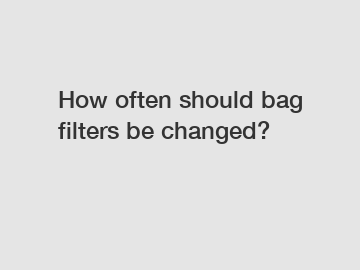 How often should bag filters be changed?