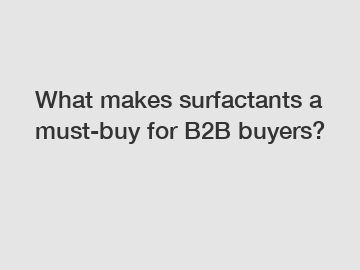 What makes surfactants a must-buy for B2B buyers?