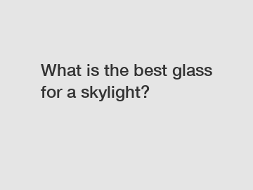 What is the best glass for a skylight?