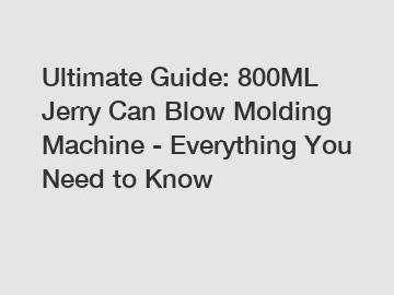 Ultimate Guide: 800ML Jerry Can Blow Molding Machine - Everything You Need to Know