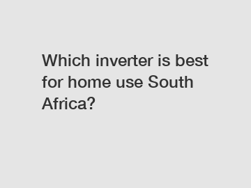 Which inverter is best for home use South Africa?