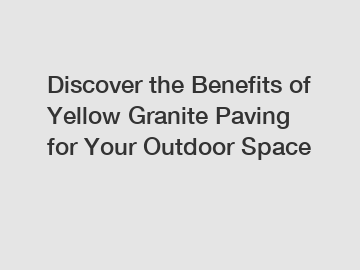 Discover the Benefits of Yellow Granite Paving for Your Outdoor Space