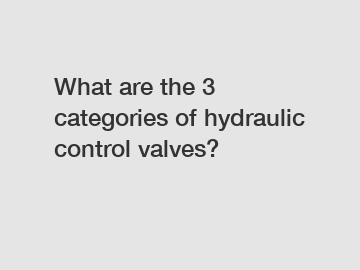 What are the 3 categories of hydraulic control valves?