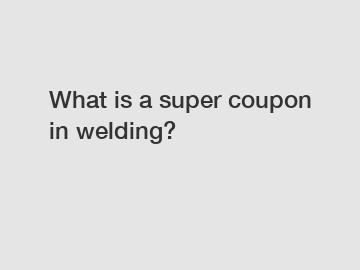 What is a super coupon in welding?