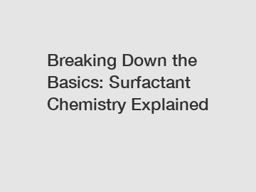 Breaking Down the Basics: Surfactant Chemistry Explained