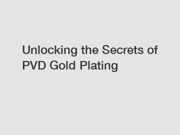 Unlocking the Secrets of PVD Gold Plating