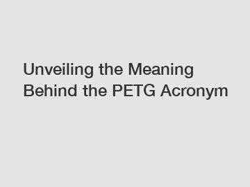 Unveiling the Meaning Behind the PETG Acronym