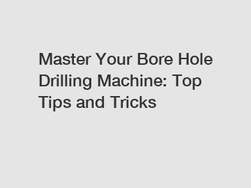 Master Your Bore Hole Drilling Machine: Top Tips and Tricks