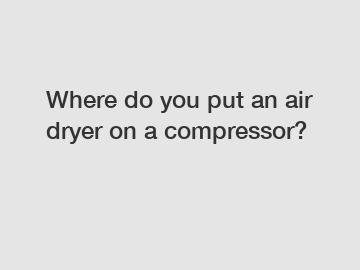 Where do you put an air dryer on a compressor?
