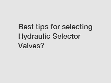 Best tips for selecting Hydraulic Selector Valves?