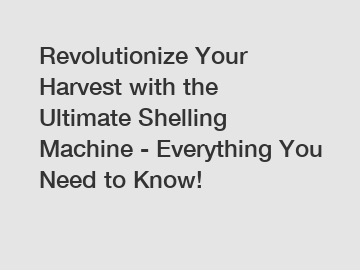 Revolutionize Your Harvest with the Ultimate Shelling Machine - Everything You Need to Know!