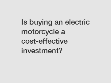 Is buying an electric motorcycle a cost-effective investment?
